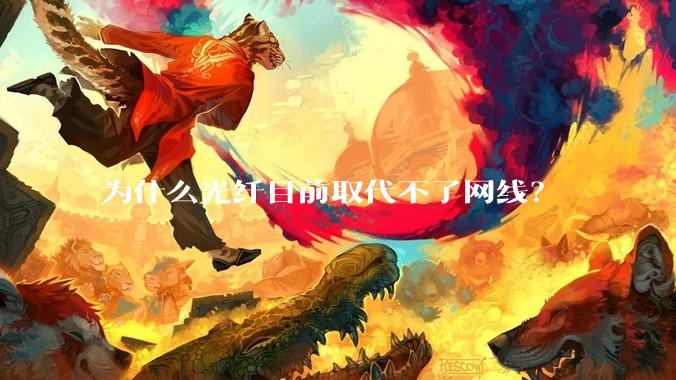 为什么光纤目前取代不了网线？