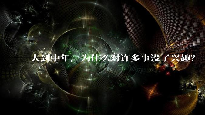 人到中年，为什么对许多事没了兴趣？