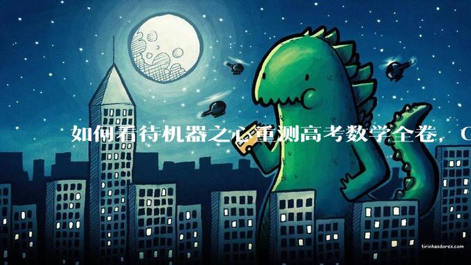 如何看待机器之心重测高考数学全卷，Gemini夺冠，豆包DeepSeek并列第二？